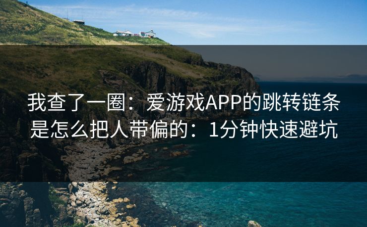 我查了一圈：爱游戏APP的跳转链条是怎么把人带偏的：1分钟快速避坑
