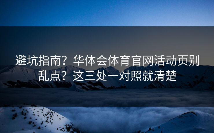 避坑指南？华体会体育官网活动页别乱点？这三处一对照就清楚