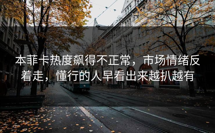 本菲卡热度飙得不正常，市场情绪反着走，懂行的人早看出来越扒越有