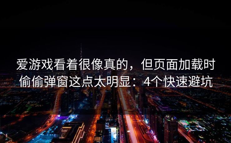 爱游戏看着很像真的，但页面加载时偷偷弹窗这点太明显：4个快速避坑