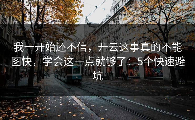 我一开始还不信，开云这事真的不能图快，学会这一点就够了：5个快速避坑
