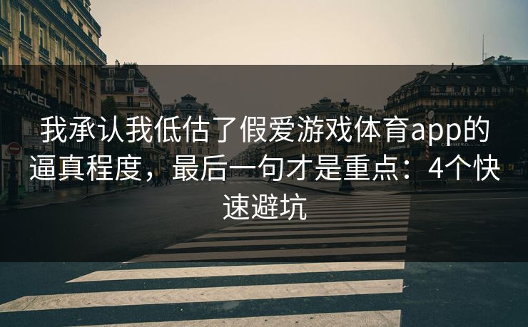 我承认我低估了假爱游戏体育app的逼真程度，最后一句才是重点：4个快速避坑