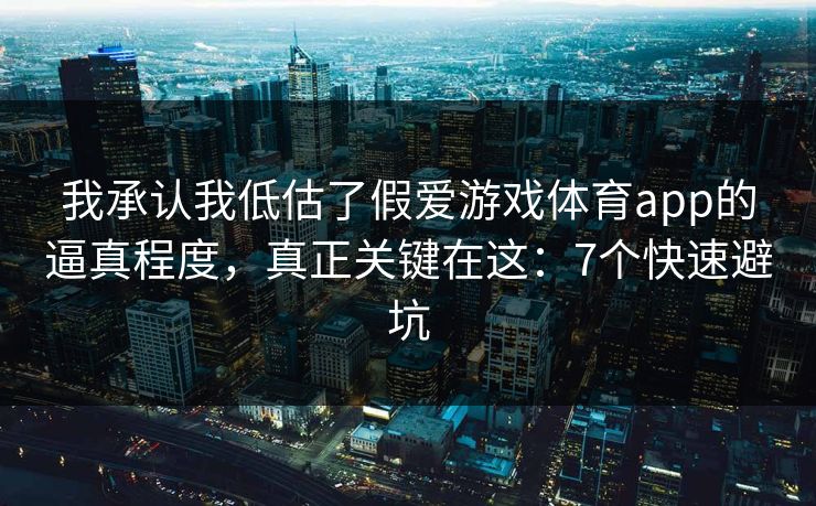 我承认我低估了假爱游戏体育app的逼真程度，真正关键在这：7个快速避坑