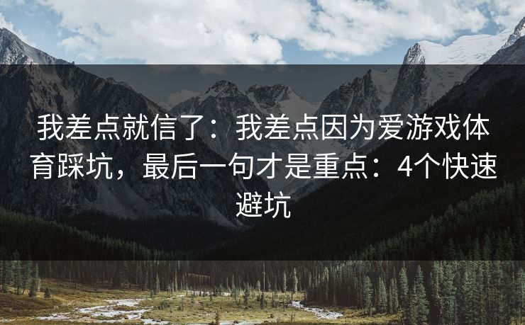 我差点就信了：我差点因为爱游戏体育踩坑，最后一句才是重点：4个快速避坑