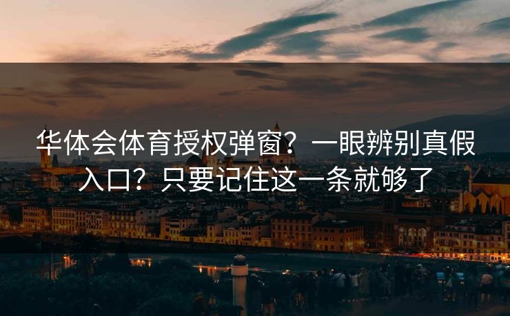 华体会体育授权弹窗？一眼辨别真假入口？只要记住这一条就够了