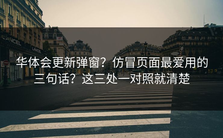 华体会更新弹窗？仿冒页面最爱用的三句话？这三处一对照就清楚
