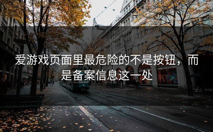 爱游戏页面里最危险的不是按钮，而是备案信息这一处