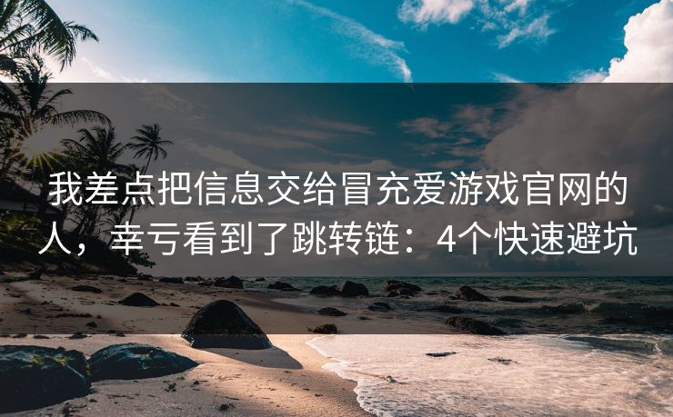 我差点把信息交给冒充爱游戏官网的人，幸亏看到了跳转链：4个快速避坑