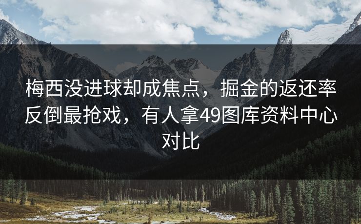 梅西没进球却成焦点，掘金的返还率反倒最抢戏，有人拿49图库资料中心对比