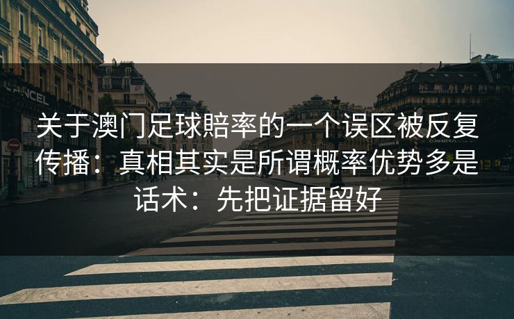 关于澳门足球賠率的一个误区被反复传播：真相其实是所谓概率优势多是话术：先把证据留好