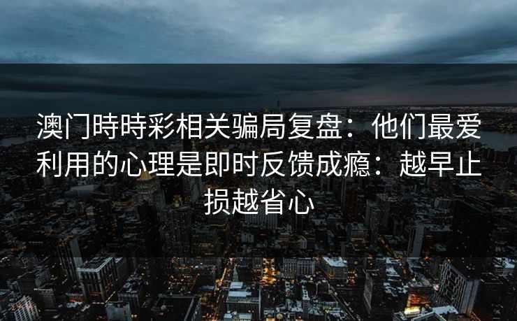 澳门時時彩相关骗局复盘：他们最爱利用的心理是即时反馈成瘾：越早止损越省心
