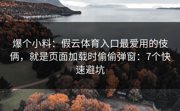 爆个小料:假云体育入口最爱用的伎俩,就是页面加载时偷偷弹窗:7个快速避坑 爆个小料:假云体育入口最爱用的伎俩,就是页面加载时偷偷弹窗:7个快速避坑